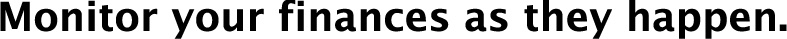 Monitor your finances as they happen.